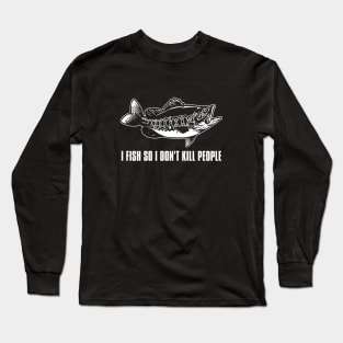 I Fish So I Don't Kill People - Funny Saying Long Sleeve T-Shirt